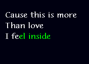 Cause this is more
Than love

I feel inside