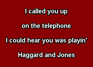 I called you up

on the telephone

I could hear you was playin'

Haggard and Jones