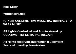 How Many
Written by Luba

(C) 1988 COLGEMS - EMI MUSIC INC. and READY TO
WEAR MUSIC

All Rights Controlled and Administered by
COLGEMS - EMI MUSIC INC. (ASCAP)

All rights reserved. International Copyright
Secured. Used by Permission.