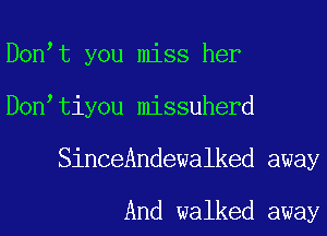 D0n t you miss her
D0n tiyou missuherd
SinceAndewalked away

And walked away