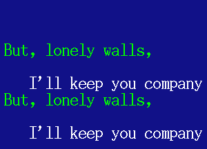But, lonely walls,

I ll keep you company
But, lonely walls,

I ll keep you company