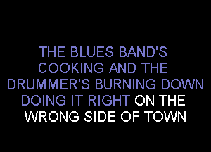 THE BLUES BAND'S
COOKING AND THE
DRUMMER'S BURNING DOWN
DOING IT RIGHT ON THE
WRONG SIDE OF TOWN