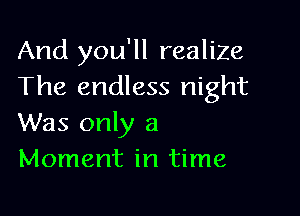 And you'll realize
The endless night

Was only a
Moment in time