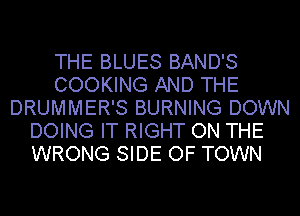 THE BLUES BAND'S
COOKING AND THE
DRUMMER'S BURNING DOWN
DOING IT RIGHT ON THE
WRONG SIDE OF TOWN