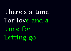 There's a time
For love and a

Time for
Letting go