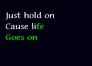 Just hold on
Cause life

Goes on