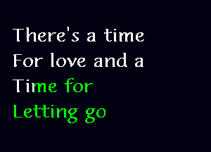 There's a time
For love and a

Time for
Letting go