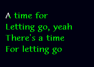 A time for
Letting go, yeah

There's a time
For letting go