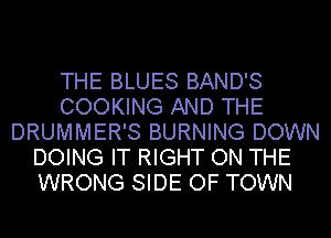 THE BLUES BAND'S
COOKING AND THE
DRUMMER'S BURNING DOWN
DOING IT RIGHT ON THE
WRONG SIDE OF TOWN