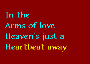 In the
Arms of love

Heaven's just a
Heartbeat away