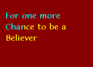 I nonernore
Chance to be a

Behever