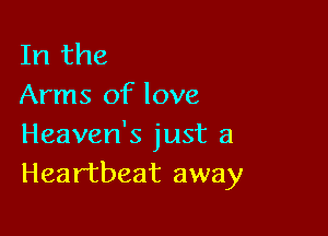 In the
Arms of love

Heaven's just a
Heartbeat away