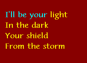 I'll be your light
In the dark

Your shield
From the storm