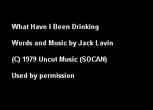 What Have I Been Drinking

Words and Music by Jack Lavin

(Q 1979 Uncut Music (SOCAN)

Used by permission