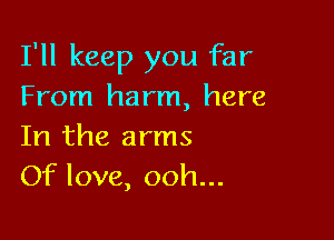 I'll keep you far
From harm, here

In the arms
Of love, ooh...