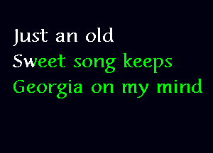Just an old
Sweet song keeps

Georgia on my mind