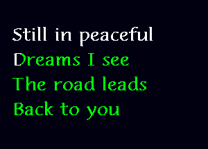 Still in peaceful
Dreams I see

The road leads
Back to you