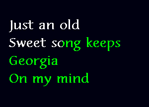 Just an old
Sweet song keeps

Georgia
On my mind
