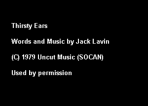Thirsty Ears

Words and Music by Jack Lavin

(Q 1979 Uncut Music (SOCAN)

Used by permission
