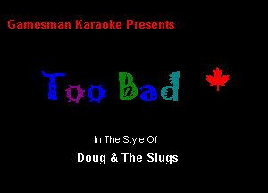 Gamesman Karaoke Presents

Rm ag e3?

In The Style 0!
Doug 8t The Slugs