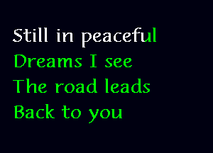 Still in peaceful
Dreams I see

The road leads
Back to you