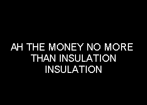 AH THE MONEY NO MORE

THAN INSULATION
INSULATION