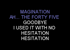 MAGINATION
AH... THE FORTY FIVE
GOODBYE

I USED IT WITH NO
HESITATION
HESITATION