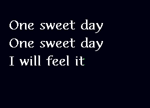 One sweet day
One sweet day

I will feel it