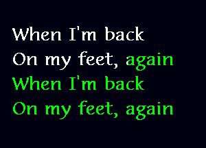 When I'm back
On my feet, again

When I'm back
On my feet, again