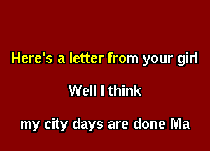 Here's a letter from your girl

Well I think

my city days are done Ma