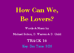 How Can XVe,
Be Lovers?

Womb zk Mumc by
Mchacl Bolmrg D, WMcQ DY Child

TRACK 16
Key Dm Tune 326