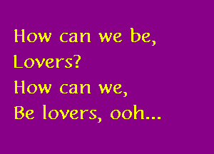 How can we be,
Lovers?

How can we,
Be lovers, ooh...