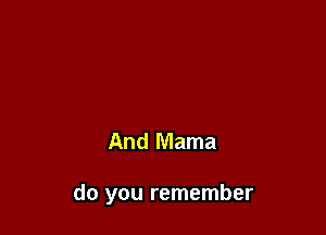 And Mama

do you remember