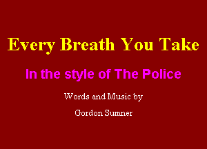 Every Breath You Take

Woxds and Musxc by

Goxdon Sumner