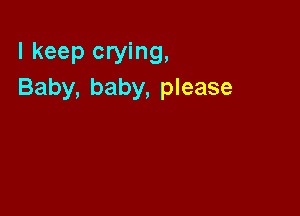 I keep crying,
Baby, baby, please