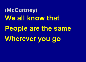 (McCartney)
We all know that

People are the same

Wherever you go
