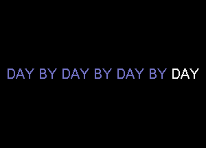 DAY BY DAY BY DAY BY DAY