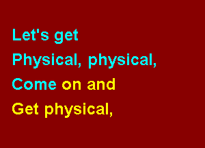 Let's get
Physical, physical,

Come on and
Get physical,