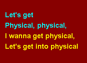 Let's get
Physical, physical,

I wanna get physical,
Let's get into physical