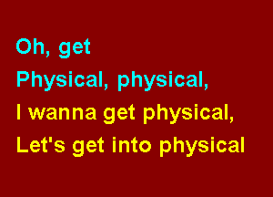 Oh, get
Physical, physical,

I wanna get physical,
Let's get into physical