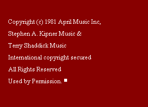 Copyright (c) 1981 April Music Inc,
Stephen A. Kipner Music 6c

Texry Shaddick Musxc
International copynght seemed
All Rights Reserved

Used by Permissxon '