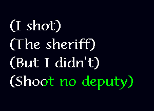(I shot)
(The sheriff)

(But I didn't)
(Shoot no deputy)