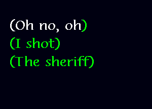 (Oh no, oh)
(I shot)

(The sheriff)