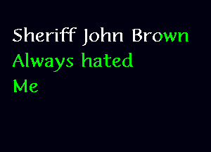 Sheriff John Brown
Always hated

Me