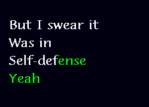 But I swear it
Was in

Self-defense
Yeah