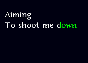 Aiming
To shoot me down