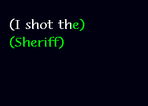 (I shot the)
(Sheriff)