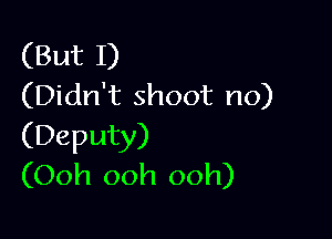 (But I)
(Didn't shoot no)

(Deputy)
(Ooh ooh ooh)