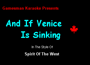 Gamesman Karaoke Presents

And If Venice

Is Sinking

In The Style 0!
Spirit Of The West