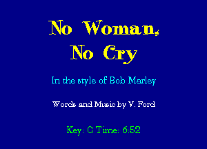 No 1Womam
No Cry

In the style of Bob Marley

Words and Music by V Fond

Key CTlme 652